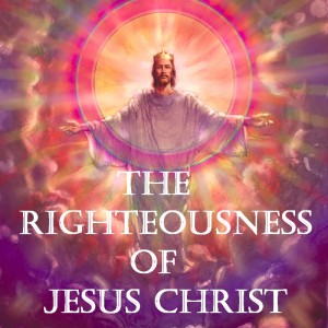 The Righteousness of Jesus Christ